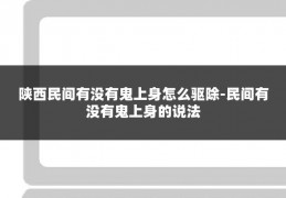 陕西民间有没有鬼上身怎么驱除-民间有没有鬼上身的说法