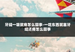 牙缝一吸就疼怎么回事-一吃东西就塞牙缝还疼怎么回事