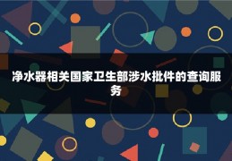 净水器相关国家卫生部涉水批件的查询服务