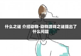 什么之谜 介绍动物-动物游戏之谜提出了什么问题