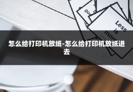 怎么给打印机放纸-怎么给打印机放纸进去