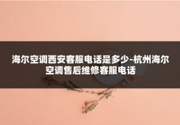 海尔空调西安客服电话是多少-杭州海尔空调售后维修客服电话