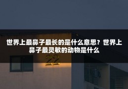 世界上最鼻子最长的是什么意思？世界上鼻子最灵敏的动物是什么