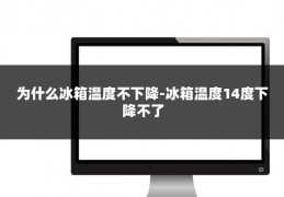 为什么冰箱温度不下降-冰箱温度14度下降不了