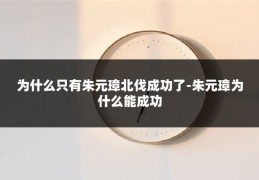 为什么只有朱元璋北伐成功了-朱元璋为什么能成功