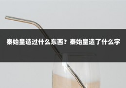 秦始皇造过什么东西？秦始皇造了什么字