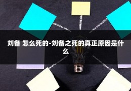 刘备 怎么死的-刘备之死的真正原因是什么