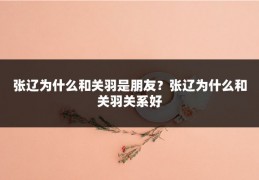 张辽为什么和关羽是朋友？张辽为什么和关羽关系好