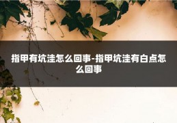 指甲有坑洼怎么回事-指甲坑洼有白点怎么回事