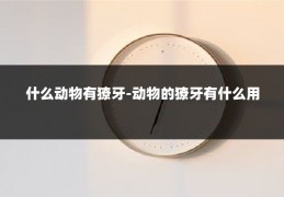 什么动物有獠牙-动物的獠牙有什么用