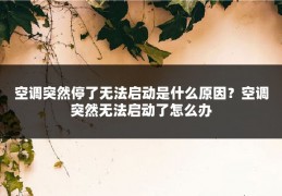 空调突然停了无法启动是什么原因？空调突然无法启动了怎么办