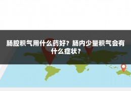 肠腔积气用什么药好？肠内少量积气会有什么症状？