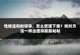 性格温和的领导，怎么管理下属？找对方法一样治理得服服帖帖