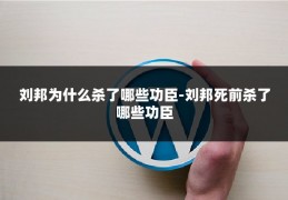 刘邦为什么杀了哪些功臣-刘邦死前杀了哪些功臣