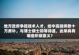 地方政府争揽技术人才，给中高技师数十万房补，与博士硕士同等待遇，此举具有哪些积极意义？