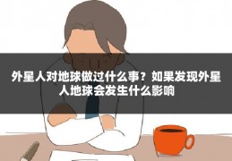 外星人对地球做过什么事？如果发现外星人地球会发生什么影响