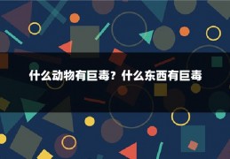 什么动物有巨毒？什么东西有巨毒