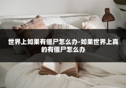 世界上如果有僵尸怎么办-如果世界上真的有僵尸怎么办