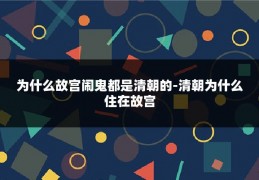 为什么故宫闹鬼都是清朝的-清朝为什么住在故宫