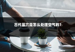 古代墓穴是怎么处理空气的？