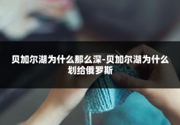 贝加尔湖为什么那么深-贝加尔湖为什么划给俄罗斯