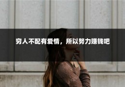 穷人不配有爱情，所以努力赚钱吧