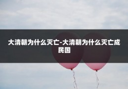 大清朝为什么灭亡-大清朝为什么灭亡成民国