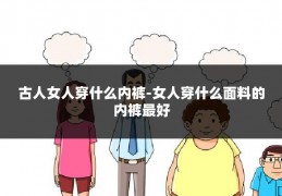 古人女人穿什么内裤-女人穿什么面料的内裤最好