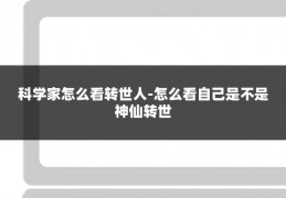 科学家怎么看转世人-怎么看自己是不是神仙转世