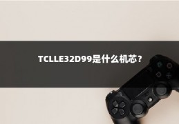 TCLLE32D99是什么机芯？