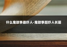 什么鬼故事最吓人-鬼故事超吓人长篇