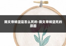 隋文帝杨坚是怎么死的-隋文帝杨坚死的原因