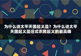 为什么说太平天国起义是？为什么说太平天国起义是旧式农民起义的最高峰