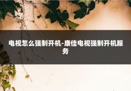 电视怎么强制开机-康佳电视强制开机服务