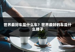 世界最好车是什么车？世界最好的车是什么牌子