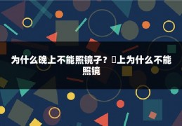 为什么晚上不能照镜孑？晩上为什么不能照镜