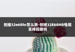 创维32e60hr怎么拆-创维32E60HR电视支持投屏吗