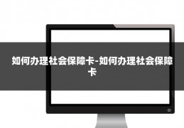 如何办理社会保障卡-如何办理社会保障卡