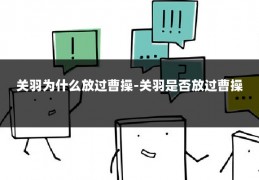 关羽为什么放过曹操-关羽是否放过曹操