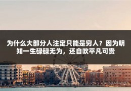 为什么大部分人注定只能是穷人？因为明知一生碌碌无为，还自吹平凡可贵