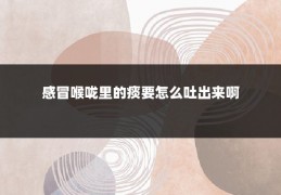 感冒喉咙里的痰要怎么吐出来啊