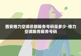 西安格力空调总部服务号码是多少-格力空调服务服务号码