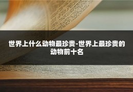 世界上什么动物最珍贵-世界上最珍贵的动物前十名