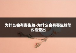 为什么会有寄生胎-为什么会有寄生胎怎么检查出