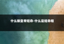 什么做皇帝短命-什么是短命相