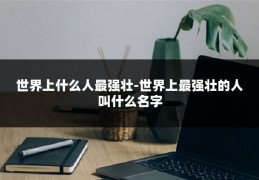 世界上什么人最强壮-世界上最强壮的人叫什么名字