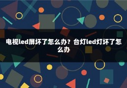 电视led屏坏了怎么办？台灯led灯坏了怎么办