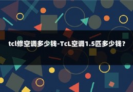 tcl修空调多少钱-TcL空调1.5匹多少钱？