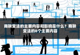 商鞅变法的主要内容和影响是什么？商鞅变法的8个主要内容