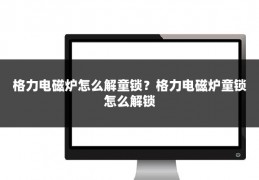 格力电磁炉怎么解童锁？格力电磁炉童锁怎么解锁